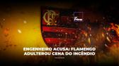 Inc�ndio do Ninho: Flamengo adulterou cena, acusa engenheiro
