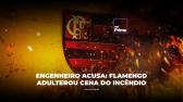 Incndio no Ninho: Flamengo apagou provas, diz engenheiro
